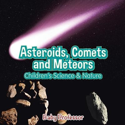 Asteroids, Comets and Meteors - Children's Science & Nature by Baby Professor