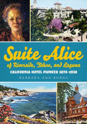 Suite Alice of Riverside, Tahoe, and Laguna: California Hotel Pioneer 1874-1938 by Burns, Barbara Ann