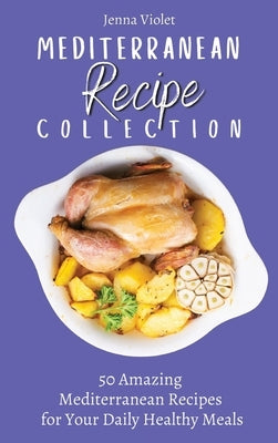 Mediterranean Recipe Collection: 50 Amazing Mediterranean Recipes for Your Daily Healthy Meals by Violet, Jenna