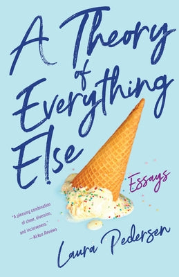 A Theory of Everything Else: Essays by Pedersen, Laura