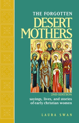The Forgotten Desert Mothers: Sayings, Lives, and Stories of Early Christian Women by Swan, Laura