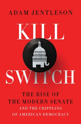 Kill Switch: The Rise of the Modern Senate and the Crippling of American Democracy by Jentleson, Adam