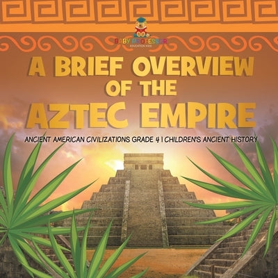A Brief Overview of the Aztec Empire - Ancient American Civilizations Grade 4 - Children's Ancient History by Baby Professor
