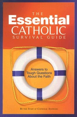 The Essential Catholic Survival Guide: Answers to Tough Questions about the Faith by Catholic Answers