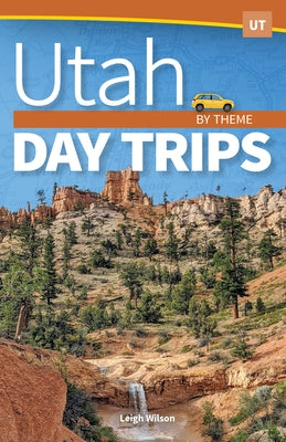 Utah Day Trips by Theme by Wilson, Leigh