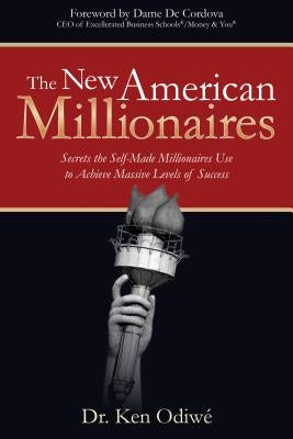 The New American Millionaires: Secrets the Self-Made Millionaires Use to Achieve Massive Levels of Success by Odiwe, Ken