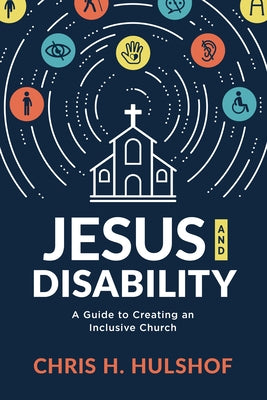 Jesus and Disability: A Guide to Creating an Inclusive Church by Hulshof, Chris H.