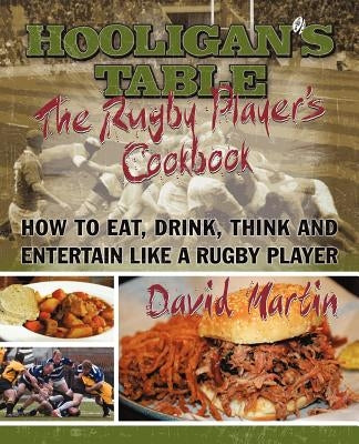 The Hooligan's Table: The Rugby Player's Cookbook: How to Eat, Drink, Think and Entertain Like a Rugby Player by Martin, David