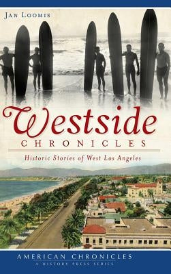 Westside Chronicles: Historic Stories of West Los Angeles by Loomis, Jan