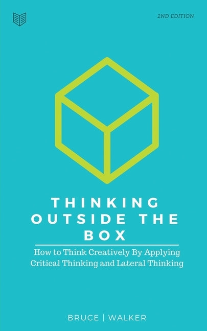Thinking Outside The Box: How to Think Creatively By Applying Critical Thinking and Lateral Thinking by Walker, Bruce