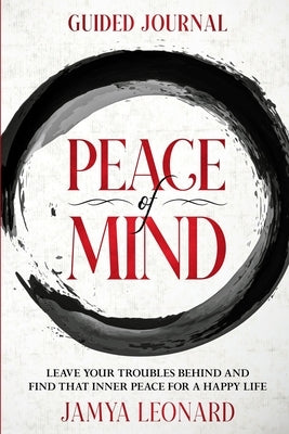 Guided Journal: PEACE OF MIND - Leave Your Troubles Behind and Find That Inner Peace for a Happy Life by Leonard, Jamya