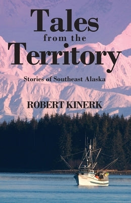 Tales from the Territory: Stories of Southeast Alaska by Kinerk, Robert