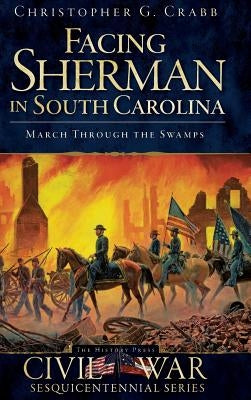 Facing Sherman in South Carolina: March Through the Swamps by Crabb, Christopher G.