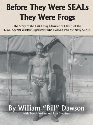 Before They Were SEALs They Were Frogs: The Story of the Last Living Member of Class 1 of the Naval Special Warfare Operators Who Evolved into the Nav by Dawson, William a.