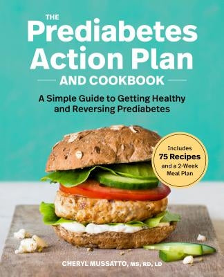 The Prediabetes Action Plan and Cookbook: A Simple Guide to Getting Healthy and Reversing Prediabetes by Mussatto, Cheryl, MS Rd LD