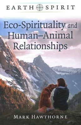 Earth Spirit: Eco-Spirituality and Human-Animal Relationships by Hawthorne, Mark