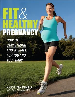 Fit & Healthy Pregnancy: How to Stay Strong and in Shape for You and Your Baby by Pinto, Kristina