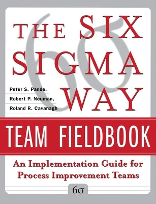 The Six SIGMA Way Team Fieldbook: An Implementation Guide for Process Improvement Teams by Pande, Peter S.