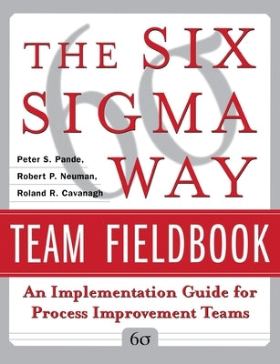 The Six SIGMA Way Team Fieldbook: An Implementation Guide for Process Improvement Teams by Pande, Peter S.