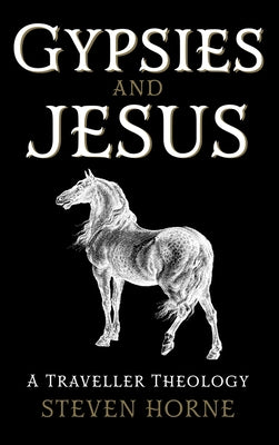 Gypsies and Jesus: A Traveller Theology by Horne, Steven