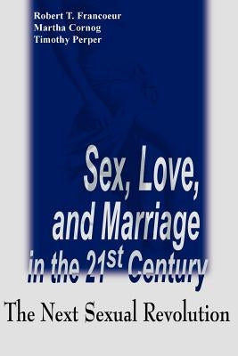Sex, Love, and Marriage in the 21st Century: The Next Sexual Revolution by Francoeur, Robert T.