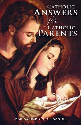 Catholic Answers for Catholic Parents by Compton-Hernandez, Maria