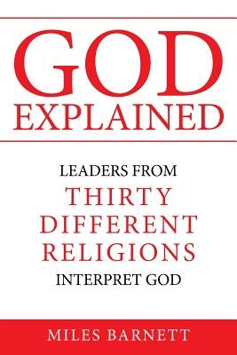 God Explained: Leaders from Thirty Different Religions Interpret God by Barnett, Miles