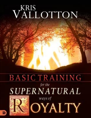 Basic Training for the Supernatural Ways of Royalty by Vallotton, Kris
