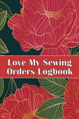Love My Sewing Orders Logbook: Keep Track of Your Service Dressmaking Tracker To Keep Record of Sewing Projects Perfect Gift for Sewing Lover by Apfel, Sasha