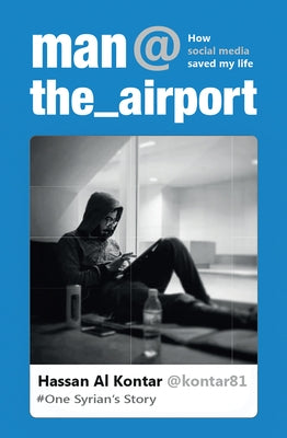 Man at the Airport: How Social Media Saved My Life (One Syrian's Story) by Al Kontar, Hassan