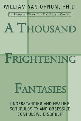 A Thousand Frightening Fantasies: Understanding and Healing Scrupulosity and Obsessive Compulsive Disorder by Van Ornum, William