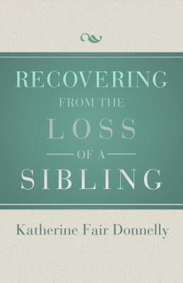 Recovering from the Loss of a Sibling by Donnelly, Katherine Fair