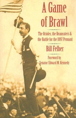 A Game of Brawl: The Orioles, the Beaneaters, and the Battle for the 1897 Pennant by Felber, Bill