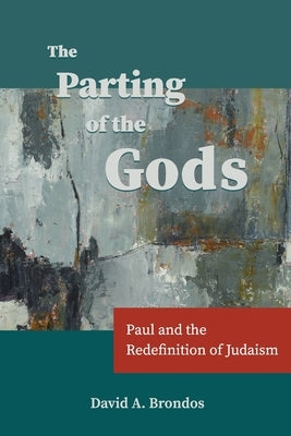 The Parting of the Gods: Paul and the Redefinition of Judaism by Brondos, David a.
