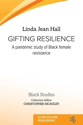 Gifting resilience: A pandemic study of Black female resistance by Hall, Linda Jean