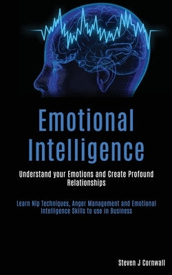 Emotional Intelligence: Understand your Emotions and Create Profound Relationships (Learn Nlp Techniques, Anger Management and Emotional Intel by J. Cornwall, Steven