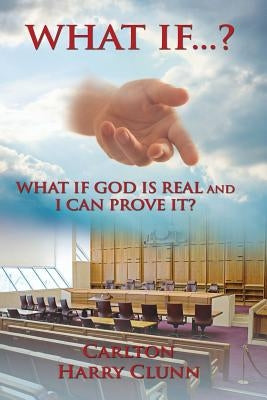 What If...? What If God Is Real and I Can Prove It? by Clunn, Carlton Harry