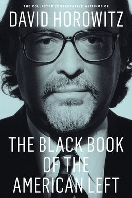 The Black Book of the American Left: The Collected Conservative Writings of David Horowitz by Horowitz, David