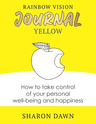 Rainbow Vision Journal YELLOW: How to take control of your personal well-being and happiness by Dawn, Sharon
