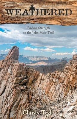 Weathered: Finding Strength on the John Muir Trail by Teglo, Christy