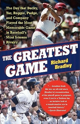 The Greatest Game: The Day That Bucky, Yaz, Reggie, Pudge, and Company Played the Most Memorable Game in Baseball's Most Intense Rivalry by Bradley, Richard
