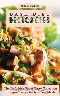 Dash Diet Delicacies: The Definitive Super Tasty Collection for your everyday Dash Diet Meals by Puckett, Natalie