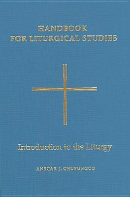 Handbook for Liturgical Studies, Volume I, Volume 1: Introduction to the Liturgy by Chupungco, Anscar J.