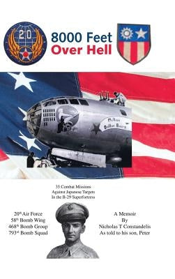 8000 Feet Over Hell: 35 Combat Missions Against Japanese Targets in the B-29 Superfortress by Constandelis, Peter