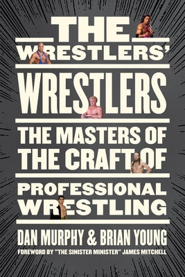 The Wrestlers' Wrestlers: The Masters of the Craft of Professional Wrestling by Murphy, Dan