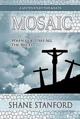Mosaic: When God Uses All the Pieces: A Lenten Study for Adults by Stanford, Shane