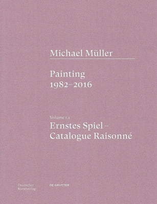 Michael Müller. Ernstes Spiel: Catalogue Raisonné: Painting 1982 - 2016, Vol. 1.1 by Bonnet, Anne-Marie
