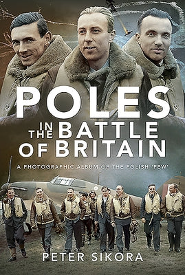 Poles in the Battle of Britain: A Photographic Album of the Polish 'few' by Sikora, Peter