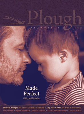 Plough Quarterly No. 30 - Made Perfect: Ability and Disability by McCully Brown, Molly