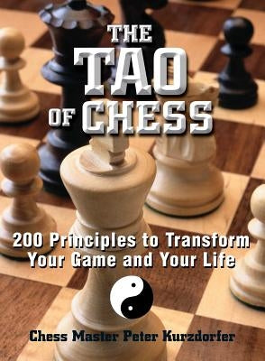 The Tao of Chess: 200 Principles to Transform Your Game and Your Life by Kurzdorfer, Peter